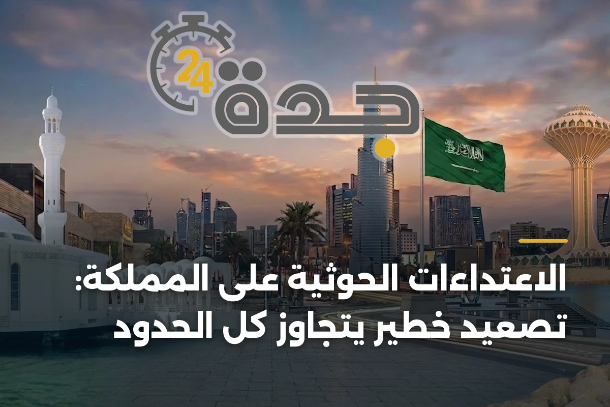 الاعتداءات الحوثية على المملكة: تصعيد خطير يتجاوز كل الحدود 1 الاعتداءات الحوثية على المملكة: تصعيد خطير يتجاوز كل الحدود