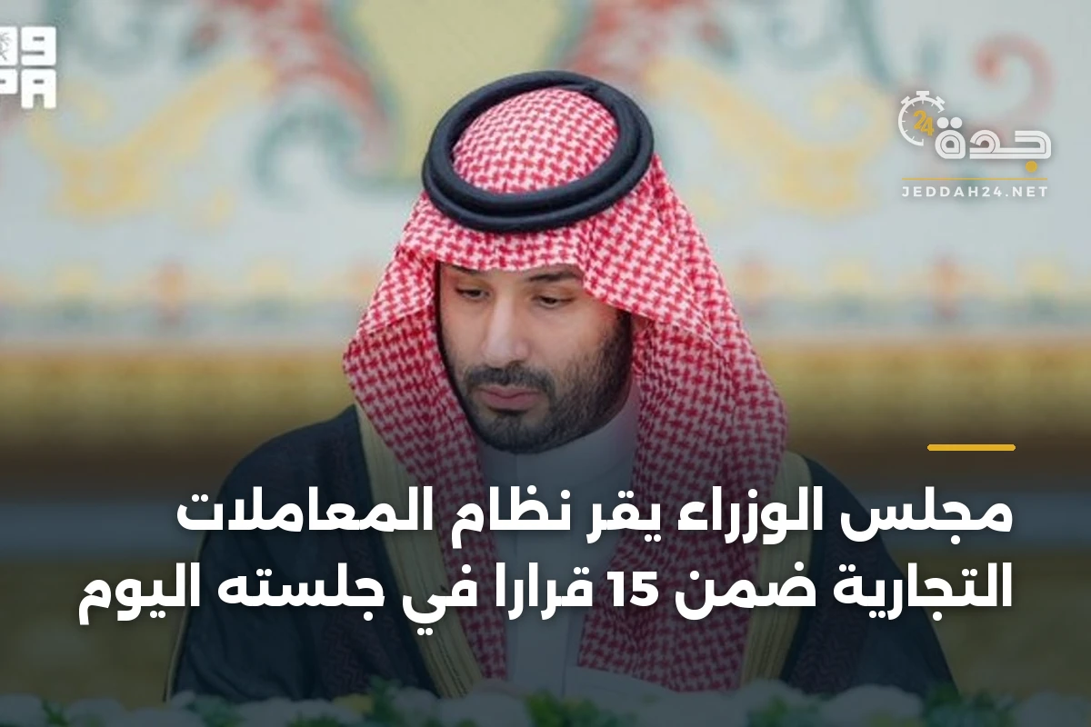 مجلس الوزراء يقر نظام المعاملات التجارية ضمن 15 قراراً في جلسته اليوم