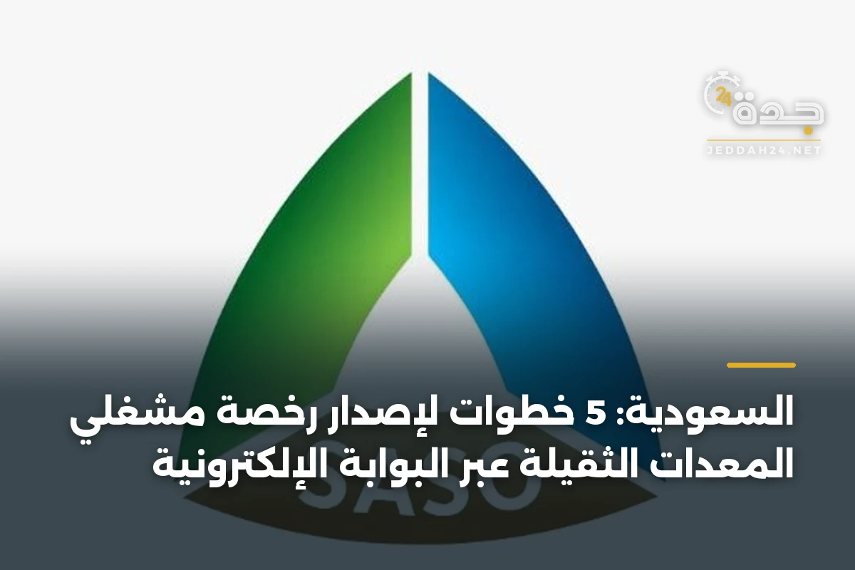السعودية: 5 خطوات لإصدار رخصة مشغّلي المعدات الثقيلة عبر البوابة الإلكترونية
