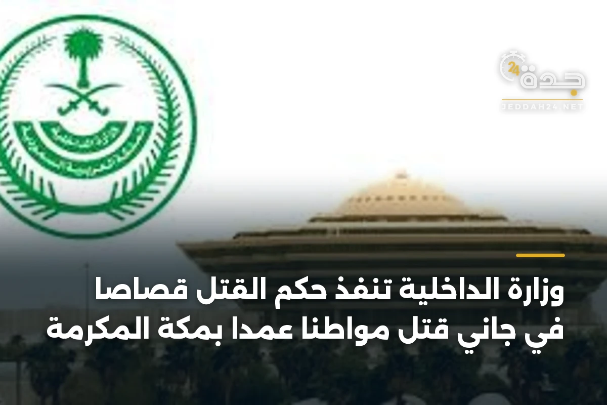 وزارة الداخلية تنفذ حكم القتل قصاصاً في جاني قتل مواطناً عمداً بمكة المكرمة