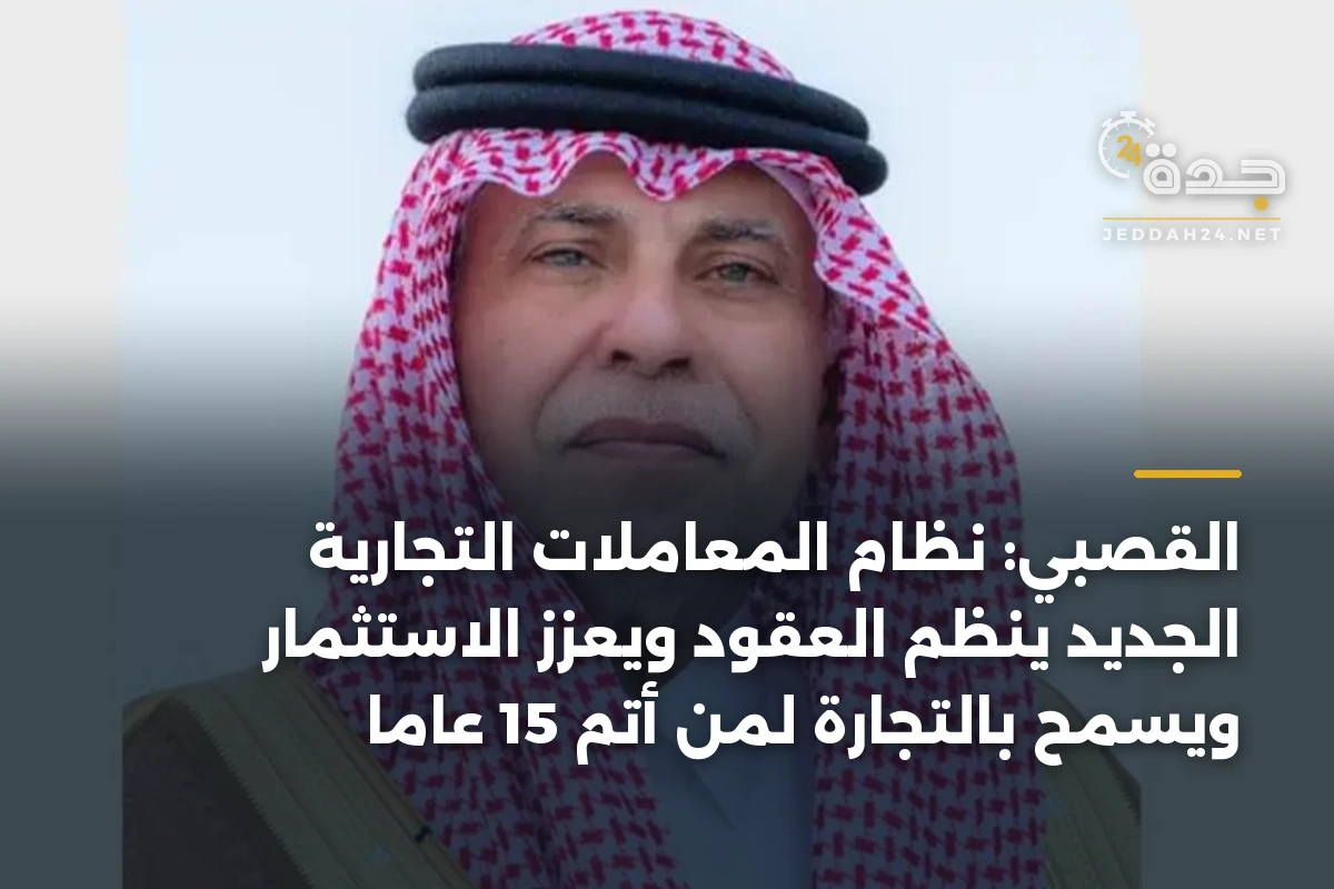 القصبي: نظام المعاملات التجارية الجديد ينظم العقود ويعزز الاستثمار ويسمح بالتجارة لمن أتم 15 عاماً