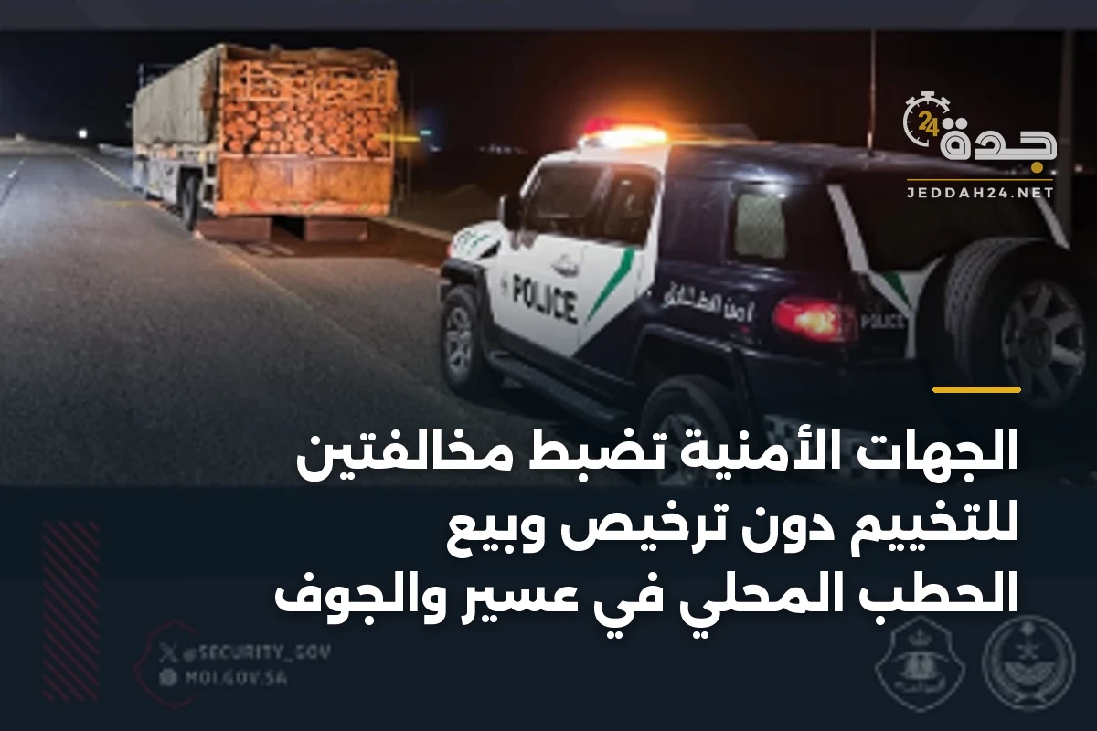 الجهات الأمنية تضبط مخالفتين للتخييم دون ترخيص وبيع الحطب المحلي في عسير والجوف