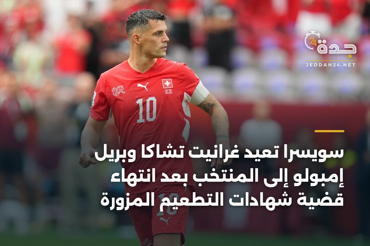 سويسرا تعيد غرانيت تشاكا وبريل إمبولو إلى المنتخب بعد انتهاء قضية شهادات التطعيم المزورة