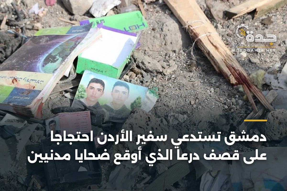 دمشق تستدعي سفير الأردن احتجاجاً على قصف درعا الذي أوقع ضحايا مدنيين