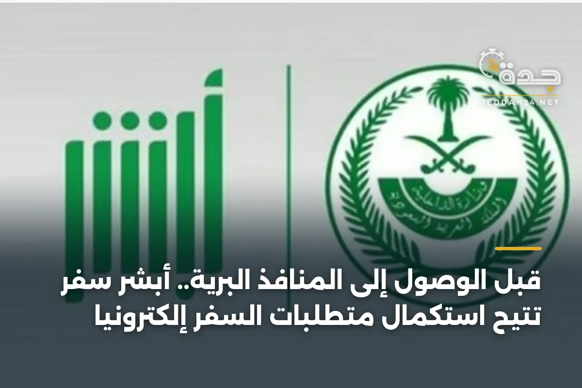 قبل الوصول إلى المنافذ البرية.. أبشر سفر تتيح استكمال متطلبات السفر إلكترونياً
