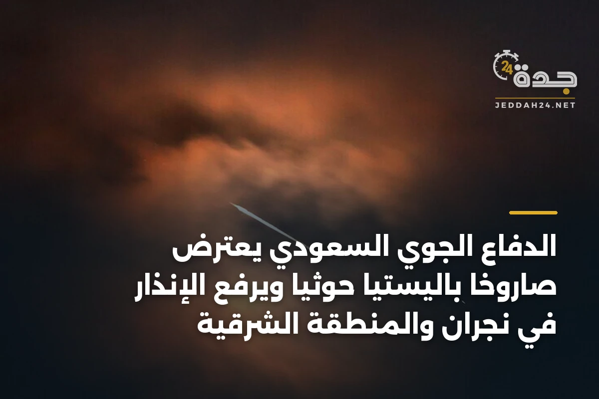 الدفاع الجوي السعودي يعترض صاروخاً باليستياً حوثياً ويرفع الإنذار في نجران والمنطقة الشرقية 1 الدفاع الجوي السعودي يعترض صاروخاً باليستياً حوثياً ويرفع الإنذار في نجران والمنطقة الشرقية