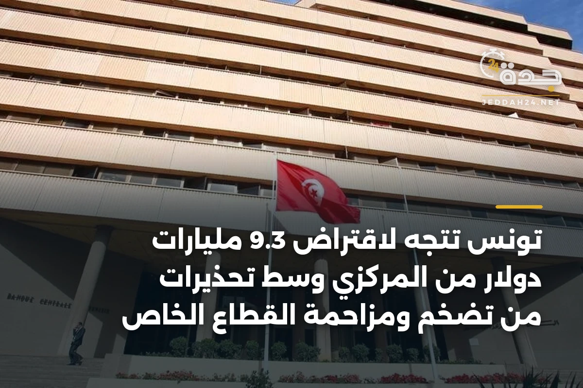 تونس تتجه لاقتراض 9.3 مليارات دولار من المركزي وسط تحذيرات من تضخم ومزاحمة القطاع الخاص 1 تونس تتجه لاقتراض 9.3 مليارات دولار من المركزي وسط تحذيرات من تضخم ومزاحمة القطاع الخاص