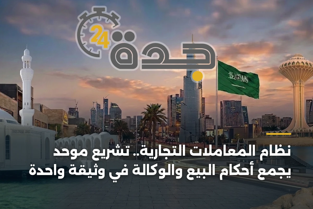نظام المعاملات التجارية.. تشريع موحد يجمع أحكام البيع والوكالة في وثيقة واحدة 1 نظام المعاملات التجارية.. تشريع موحد يجمع أحكام البيع والوكالة في وثيقة واحدة