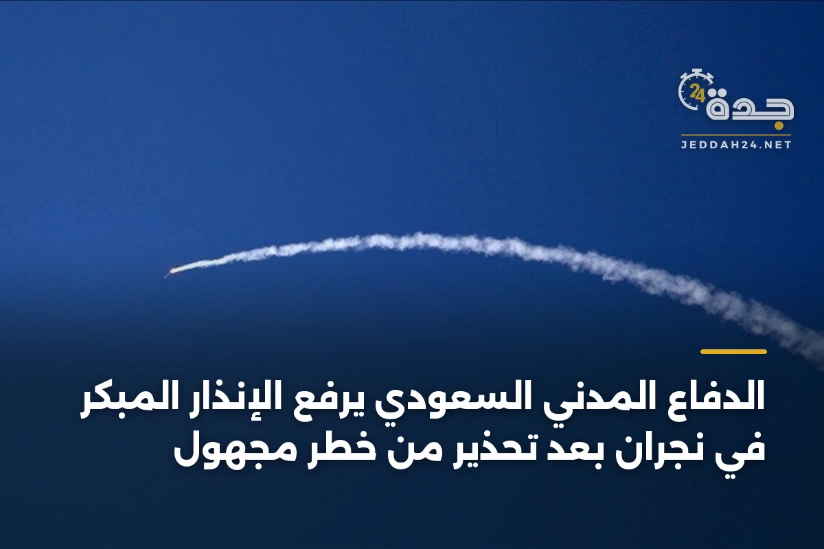 الدفاع المدني السعودي يرفع الإنذار المبكر في نجران بعد تحذير من خطر مجهول