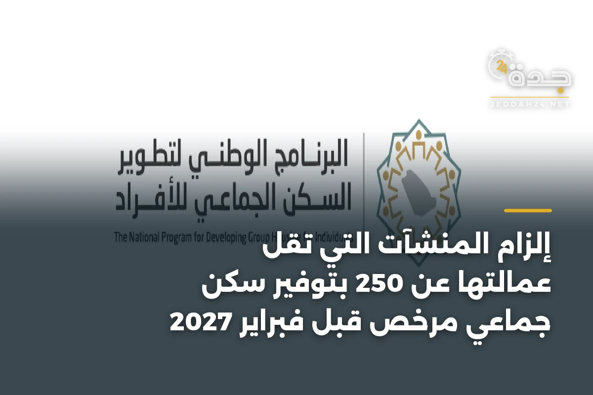 إلزام المنشآت التي تقل عمالتها عن 250 بتوفير سكن جماعي مرخص قبل فبراير 2027