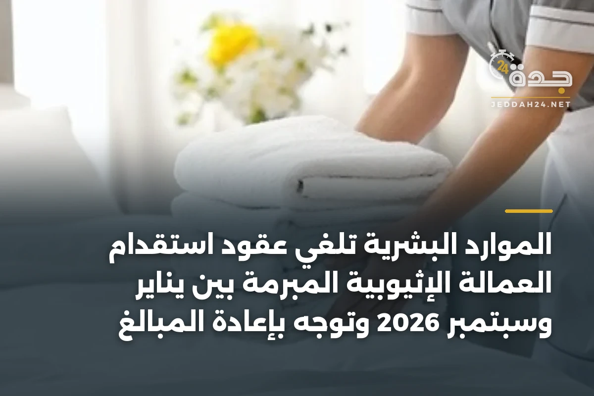 الموارد البشرية تلغي عقود استقدام العمالة الإثيوبية المبرمة بين يناير وسبتمبر 2026 وتوجّه بإعادة المبالغ 1 الموارد البشرية تلغي عقود استقدام العمالة الإثيوبية المبرمة بين يناير وسبتمبر 2026 وتوجّه بإعادة المبالغ
