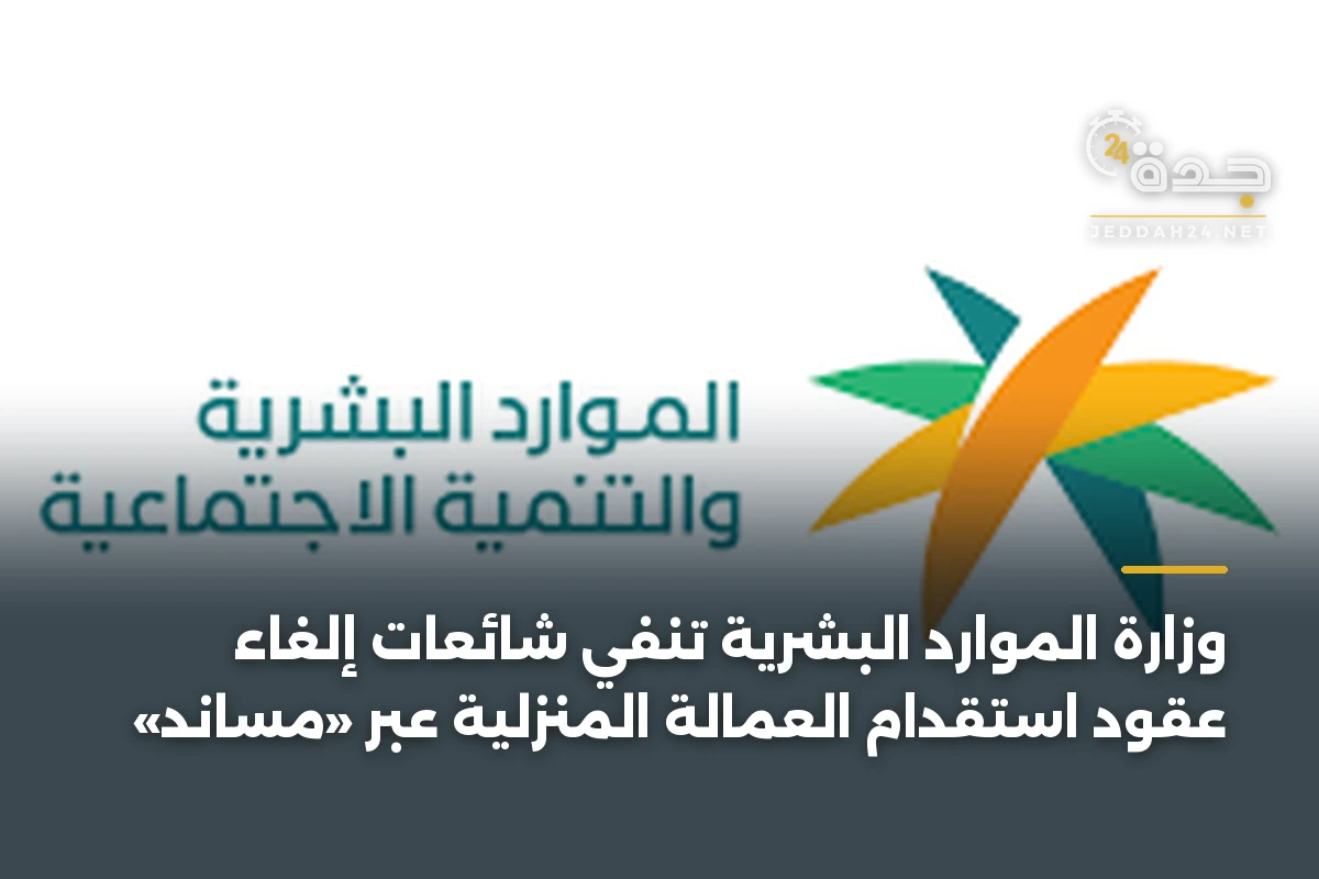 وزارة الموارد البشرية تنفي شائعات إلغاء عقود استقدام العمالة المنزلية عبر «مساند» 1 وزارة الموارد البشرية تنفي شائعات إلغاء عقود استقدام العمالة المنزلية عبر «مساند»