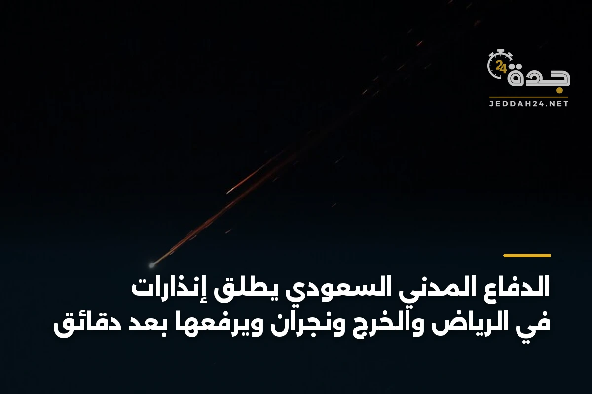 الدفاع المدني السعودي يطلق إنذارات في الرياض والخرج ونجران ويرفعها بعد دقائق