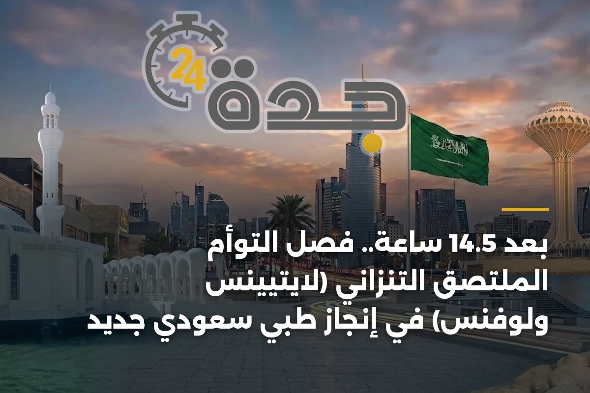 بعد 14.5 ساعة.. فصل التوأم الملتصق التنزاني (لايتيينس ولوفنس) في إنجاز طبي سعودي جديد 1 بعد 14.5 ساعة.. فصل التوأم الملتصق التنزاني (لايتيينس ولوفنس) في إنجاز طبي سعودي جديد