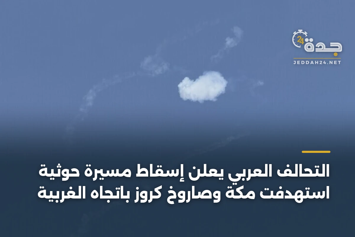 التحالف العربي يعلن إسقاط مسيرة حوثية استهدفت مكة وصاروخ كروز باتجاه الغربية