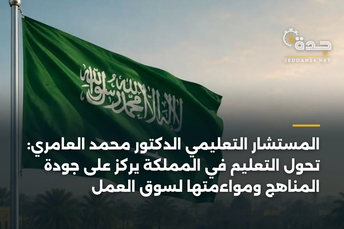 المستشار التعليمي الدكتور محمد العامري: تحول التعليم في المملكة يركز على جودة المناهج ومواءمتها لسوق العمل