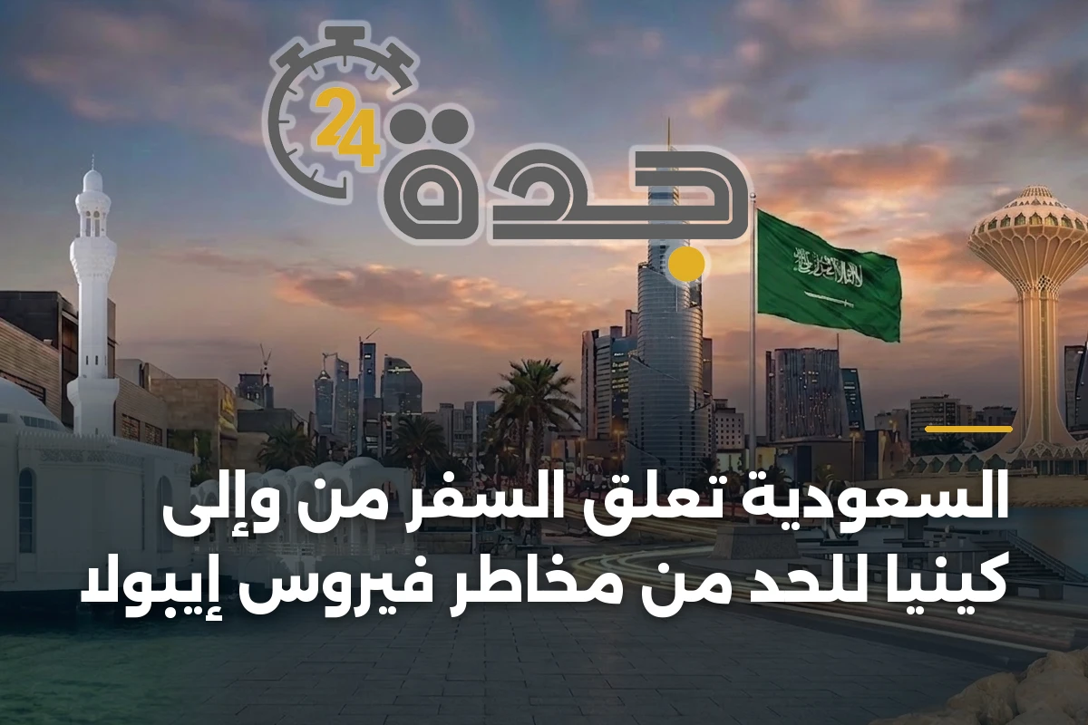 السعودية تعلّق السفر من وإلى كينيا للحد من مخاطر فيروس إيبولا 1 السعودية تعلّق السفر من وإلى كينيا للحد من مخاطر فيروس إيبولا
