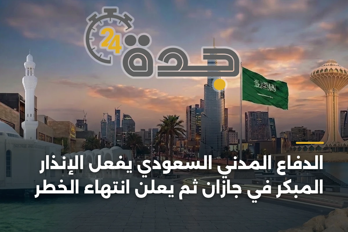 الدفاع المدني السعودي يفعل الإنذار المبكر في جازان ثم يعلن انتهاء الخطر