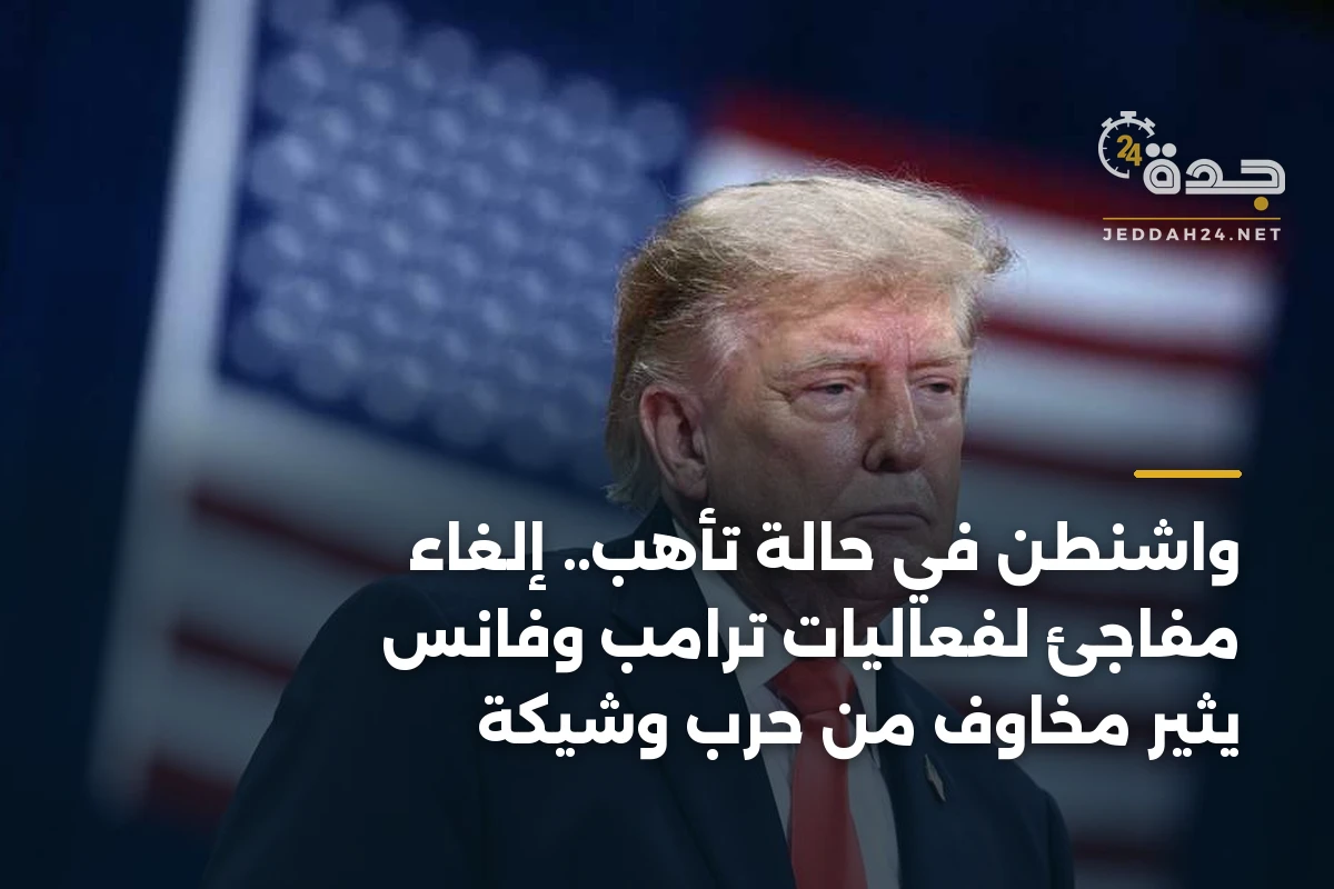 واشنطن في حالة تأهب.. إلغاء مفاجئ لفعاليات ترامب وفانس يثير مخاوف من حرب وشيكة