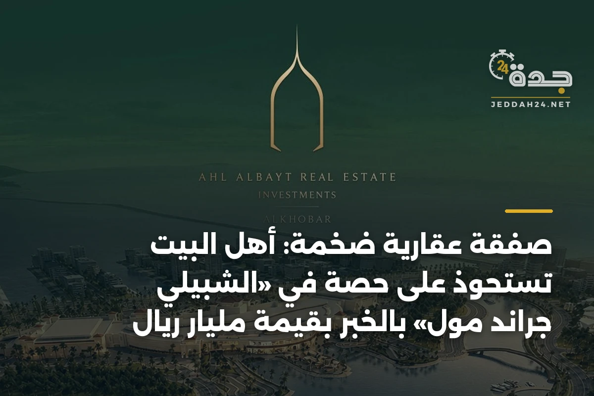 صفقة عقارية ضخمة: أهل البيت تستحوذ على حصة في «الشبيلي جراند مول» بالخبر بقيمة مليار ريال