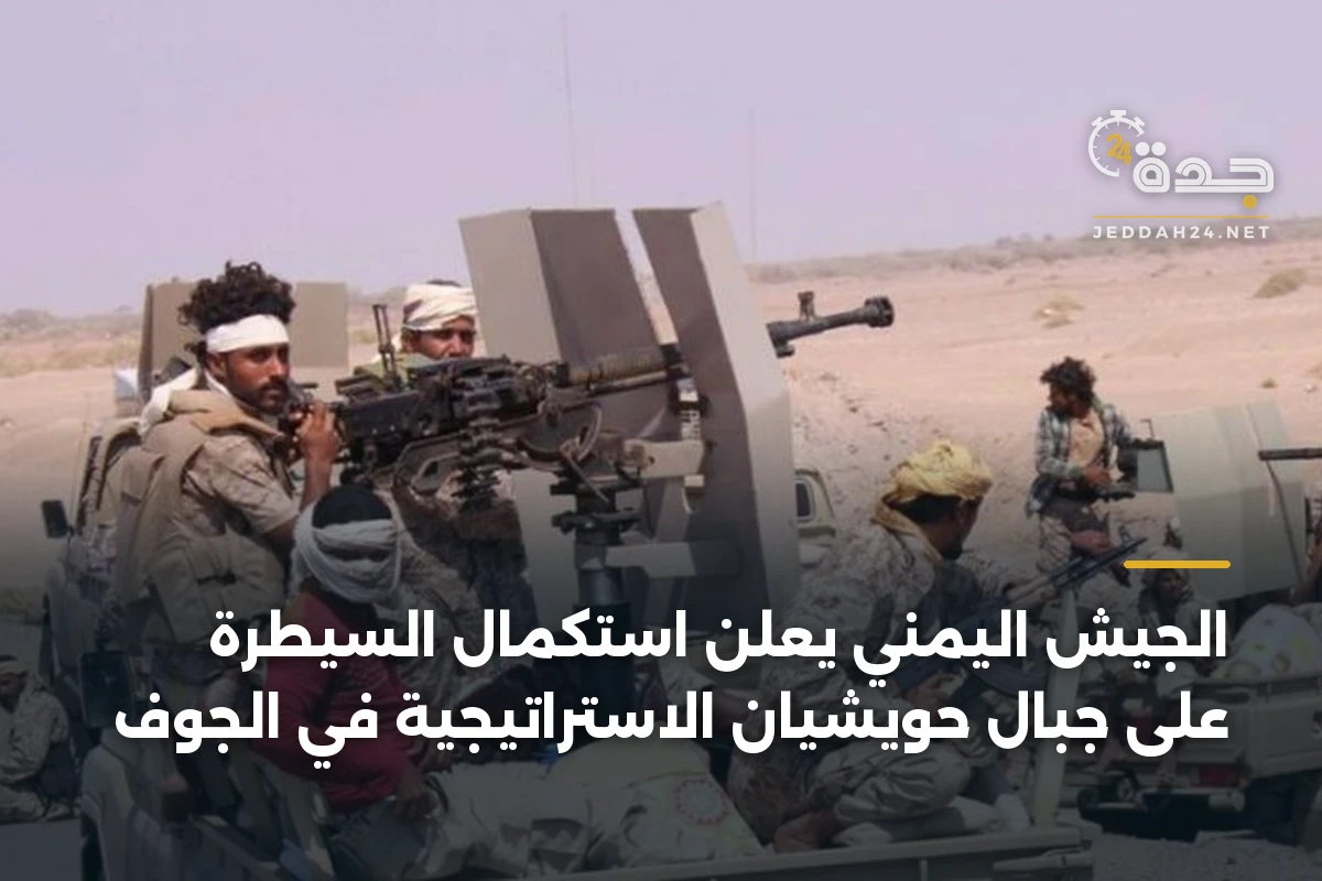 الجيش اليمني يعلن استكمال السيطرة على جبال حويشيان الاستراتيجية في الجوف