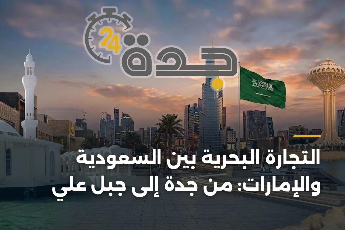 التجارة البحرية بين السعودية والإمارات: من جدة إلى جبل علي